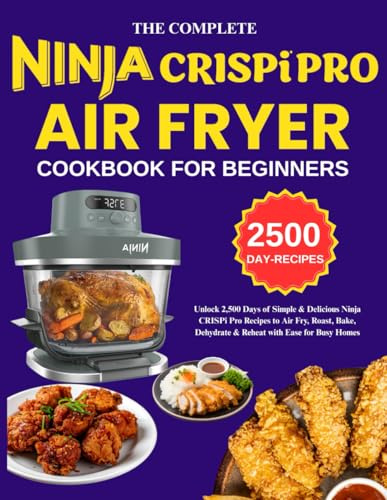 Complete Ninja Crispi Pro Air fryer Cookbook For Beginners: Unlock 2,500 Days of Simple & Delicious Ninja CRISPi Pro Recipes to Air Fry, Roast, Bake, Dehydrate & Reheat with Ease for Busy Homes