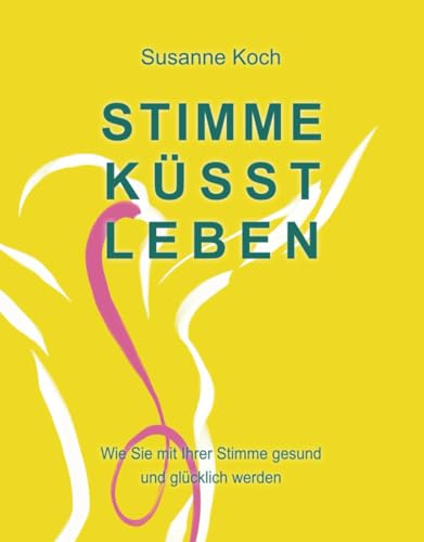 Stimme küsst Leben: Wie Sie mit Ihrer Stimme gesund und glücklich werden