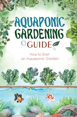 Aquaponics Gardening Guide: How to Start an Aquaponic Garden: The Ultimate Aquaponics Beginner’s Guide (English Edition)