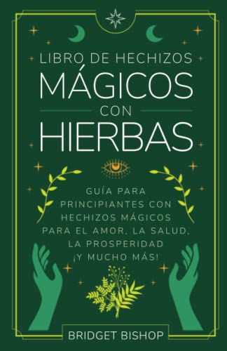 Libro de hechizos mágicos con hierbas: Guía para principiantes con hechizos para el amor, la salud, la prosperidad y mucho más (Libros de hechizos para principiantes)