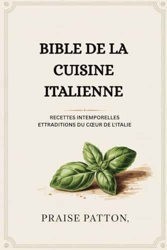 BIBLE DE LA CUISINE ITALIENNE: RECETTES INTEMPORELLES ETTRADITIONS DU CŒUR DE L'ITALIE