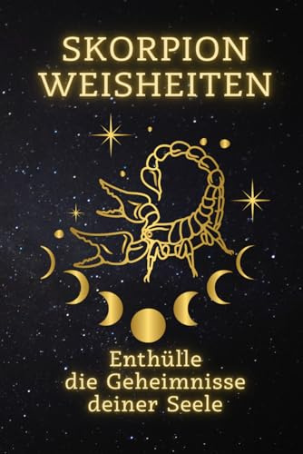 Skorpion Weisheiten: Enthülle die Geheimnisse deiner Seele: Entdecke Deine wahre Stärke und transformiere Dein Leben mit der Kraft des Skorpions ... Ein spiritueller Leitfaden für jedes Zeichen)