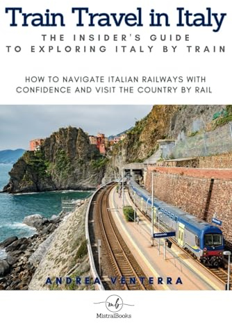Train Travel in Italy: The Insider's Guide to Exploring Italy by Train: How to Navigate Italian Railways with Confidence and Visit the Country by Rail ... Visiting by Car, Train, Boat, and Walking)