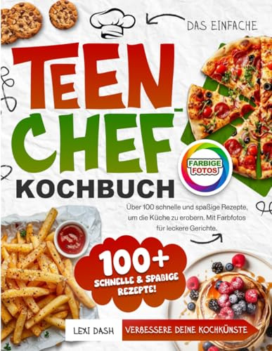 Teenager Chef Kochbuch für Anfänger: Über 100 schnelle Rezepte für Teenager - Kochen lernen Schritt für Schritt mit einfachen Zutaten und Farbfotos