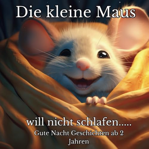 Gute Nacht Geschichten ab 2 Jahren: Die kleine Maus will nicht schlafen ! Wie mit dem Traumland die Schlafenszeit zum Spaß wird ! Wunderschöne Kinderbücher ab 2 Jahre
