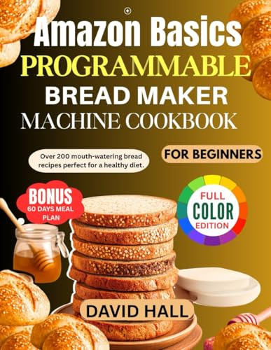 Amazon Basics Programmable Bread Maker Machine Cookbook for Beginners: Over 200 Mouth-Watering Bread Recipes Perfect for a Healthy Diet