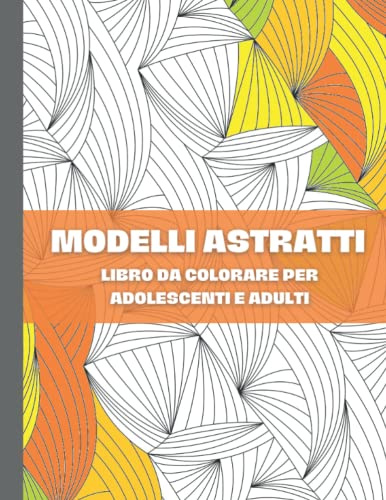 Modelli Astratti Libro Da Colorare Per Adolescenti E Adulti: Disegni astratti da colorare per la meditazione, ansia e depressione, (disegni geometrici, astratti e modelli 3D)
