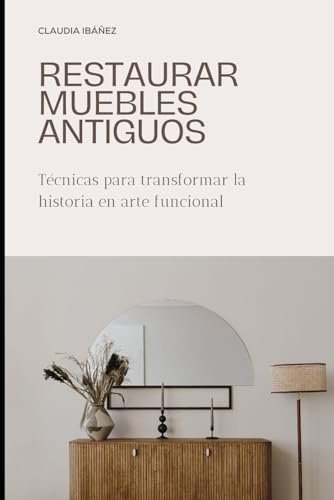 RESTAURAR MUEBLES ANTIGUOS: Técnicas para transformar la historia en arte funcional