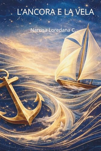 L'ANCORA E LA VELA: Guida pratica per riprendere il controllo ,calmare la mente e navigare nel presente per superare le difficoltà del futuro.