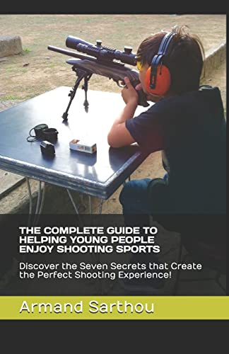 THE COMPLETE GUIDE TO HELPING YOUNG PEOPLE ENJOY SHOOTING SPORTS: Discover the Seven Secrets that Create the Perfect Shooting Experience!