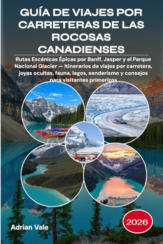 GUÍA DE VIAJES POR CARRETERAS DE LAS ROCOSAS CANADIENSES 2026: Rutas Escénicas Épicas por Banff, Jasper y el Parque Nacional Glacier — Itinerarios de ... y consejos para visitantes primerizos