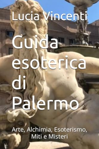 Guida esoterica di Palermo: Arte, Alchimia, Esoterismo, Miti e Misteri