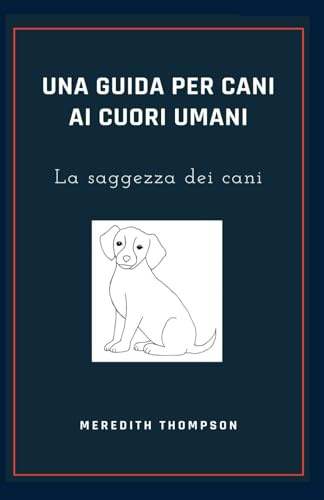 Una guida per cani ai cuori umani: La saggezza dei cani