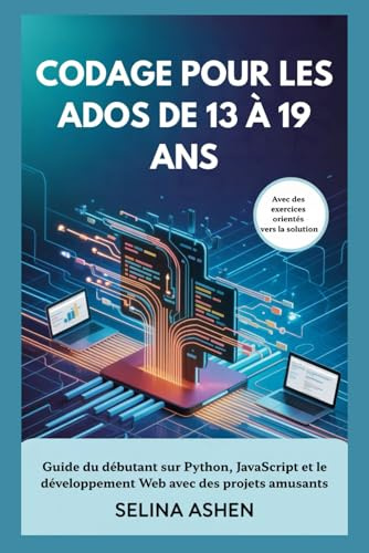 CODAGE POUR LES ADOS DE 13 À 19 ANS: Guide du débutant sur Python, JavaScript et le développement Web avec des projets amusants