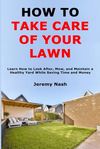 How to Take Care of Your Lawn: Learn How to Look After, Mow, and Maintain a Healthy Yard While Saving Time and Money