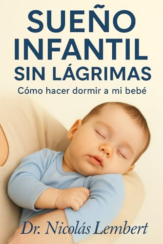 SUEÑO INFANTIL SIN LAGRIMAS: Cómo hacer dormir a mi bebé. (Creciendo Juntos: Guías para Padres)