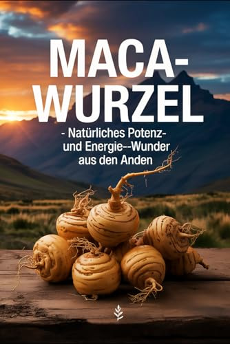 Maca-Wurzel: Natürliches Potenz- und Energie-Wunder aus den Anden: Superfood, Libido, Fruchtbarkeit, Hormonbalance, Vitalität, Energie, Heilpflanze, Ernährung, Tradition, Gesundheit, Inka-Kraftwurzel