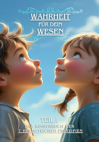 Wahrheit für dein Wesen (Teil 1): Das Kinderbuch der 7 hermetischen Prinzipien