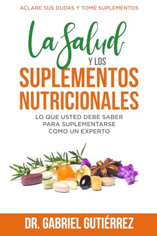 La Salud y los suplementos nutricionales: Lo que usted debe saber para suplementarse como un experto