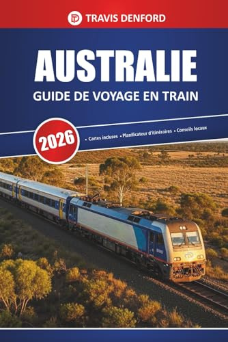 Australie Guide De Voyage En Train 2026: Itinéraires panoramiques, cartes, itinéraires et informations locales pour explorer l'outback et les villes