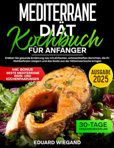 Mediterrane Diät Kochbuch für Anfänger: Erleben Sie gesunde Ernährung neu mit einfachen, schmackhaften Gerichten, die Ihr Wohlbefinden steigern und das Beste aus der Mittelmeerküche bringen