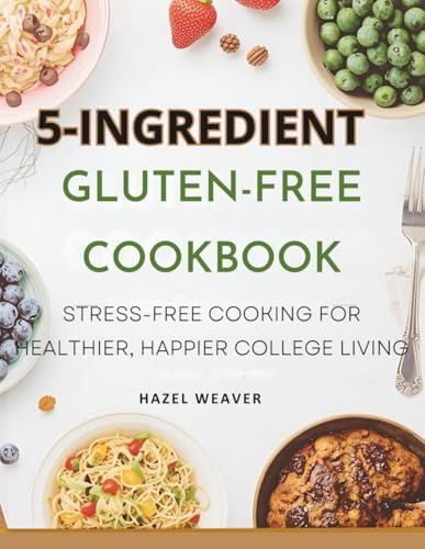 5-ingredient Gluten-free Cookbook for College Students: Stress-Free Cooking for Healthier, Happier College Living