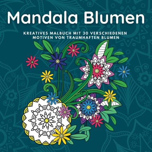 Mandala Blumen: Kreatives Malbuch mit 30 traumhaften Blumen, Blüten und Bäumen im Mandala-Stil für Erwachsene und Jugendliche (Malbuch für ... der Konzentrationsfähigkeit und Stressabbau)