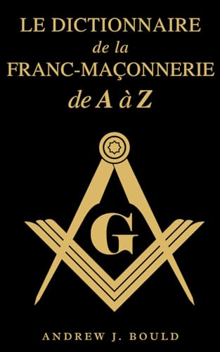 Le Dictionnaire de la Franc-Maçonnerie de A à Z: Un guide complet des symboles, rituels, mystères, traditions et histoire pour les francs-maçons et les esprits curieux