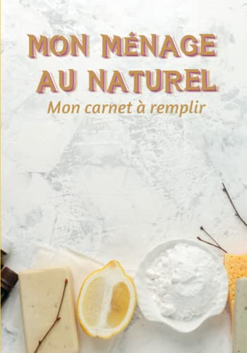 Mon ménage au naturel : mon carnet à remplir: Livre pré-rempli pour recenser ses propres recettes pour un ménage sans déchets, plus écolo et plus respectueux de la nature.