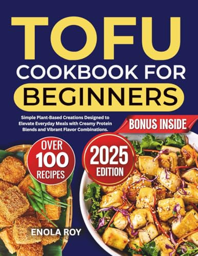 Tofu Cookbook for Beginners: Simple Plant‑Based Creations Designed to Elevate Everyday Meals with Creamy Protein Blends and Vibrant Flavor Combinations