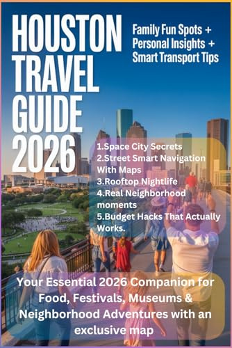 HOUSTON TRAVEL GUIDE 2026: Your Essential 2026 Companion for Food, Festivals, Museums & Neighborhood Adventures with an exclusive map