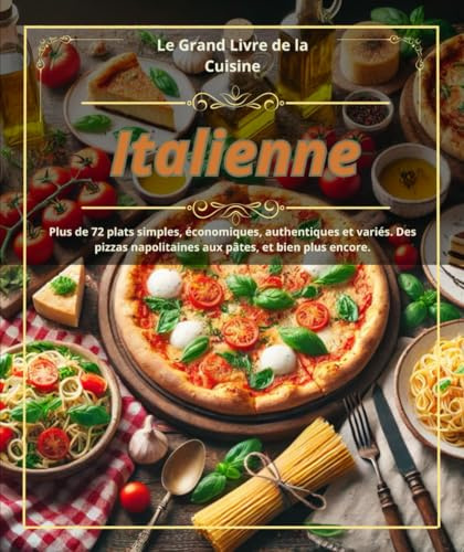 Le Grand Livre de la Cuisine Italienne :Plus de 72 plats simples, économiques, authentiques et variés. Des pizzas napolitaines aux pâtes, et bien plus encore.