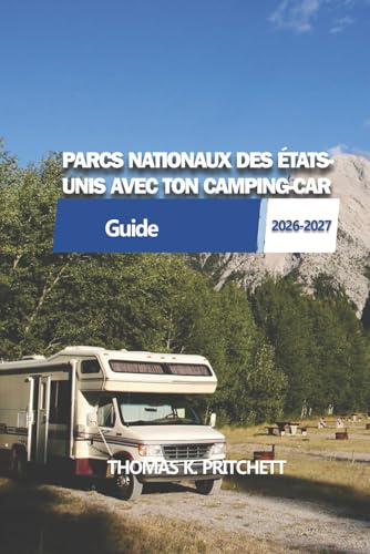 PARCS NATIONAUX DES ÉTATS- UNIS AVEC TON CAMPING-CAR: Itinéraires pratiques pour camping-cars, conseils pour les campings et planification des déplacements parc par parc à travers les États-Unis