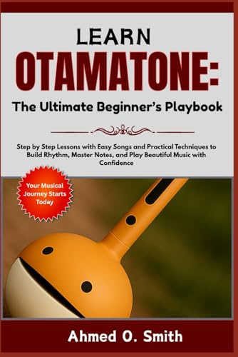 Learn Otamatone: The Ultimate Beginner’s Playbook: Step by Step Lessons with Easy Songs and Practical Techniques to Build Rhythm, Master Notes, and Play Beautiful Music with Confidence