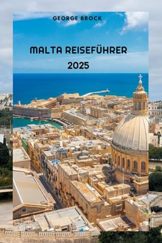 Malta Reiseführer 2025: Entdecken Sie Maltas atemberaubende Landschaft und lebendige Kultur