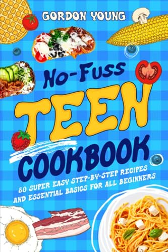 No-Fuss Teen Cookbook: 80 Super Easy Step-by-Step Recipes and Essential Basics for All Beginners