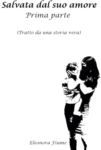 Salvata dal suo amore: Prima parte (Tratto da una storia vera): Vol. 1