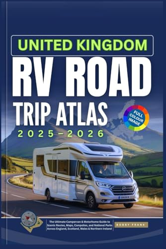 UNITED KINGDOM RV ROAD TRIP ATLAS 2025-2026: The Ultimate Campervan & Motorhome Guide to Scenic Routes, Maps, Campsites, and National Parks Across England, Scotland, Wales & Northern Ireland