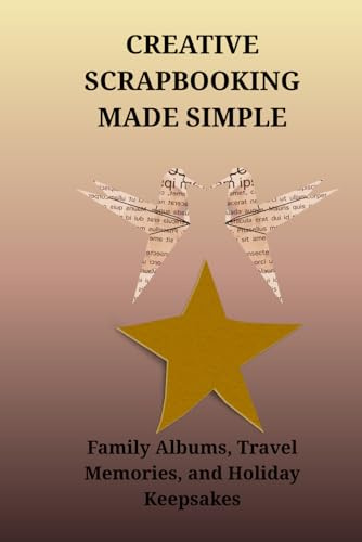 CREATIVE SCRAPBOOKING MADE SIMPLE: Family Albums, Travel Memories, and Holiday Keepsakes