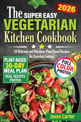The Super Easy Vegetarian Kitchen Cookbook: 50 Delicious and Nutritious Plant-Based Recipes for Everyday Cooking