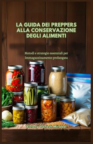 LA GUIDA DEI PREPPERS ALLA CONSERVAZIONE DEGLI ALIMENTI: Metodi e strategie essenziali per Immagazzinamento prolungata