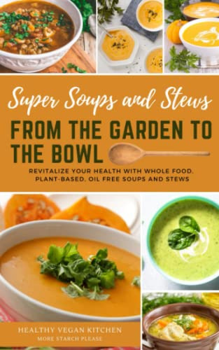 From the Garden to the Bowl: Revitalize Your Health with Whole Food, Plant-Based, Oil Free Soups and Stews (Healthy Vegan Kitchen)