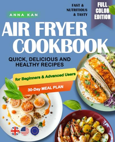Easy Air Fryer Cookbook with Pictures: Quick, Delicious and Healthy Recipes for Beginners and Advanced Users with a 30-Day Meal Plan. The Complete Book to Cook Every Day in Under 30 Minutes.