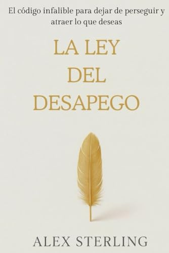 La ley del desapego: El código infalible para dejar de perseguir y atraer lo que deseas