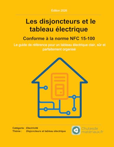 Les disjoncteurs et le tableau électrique - Conforme à la norme NFC 15-100: Le guide de référence pour un tableau électrique clair, sûr et parfaitement organisé