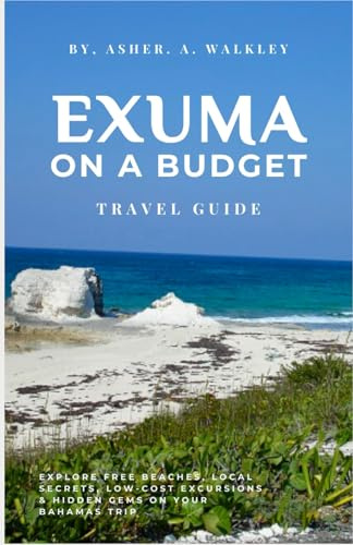 Exuma On A Budget Travel Guide: Explore Free Beaches, Local Secrets, Low-Cost Excursions & Hidden Gems on Your Bahamas Trip (Color Edition) (The ... Hidden Cays & Unforgettable Adventures)