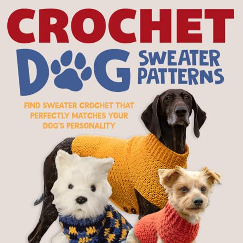 Crochet Dog Sweater Patterns: Find Sweater Crochet That Perfectly for Your Dog: Best Crochet Dog Sweaters