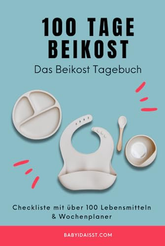 100 Tage Beikost – Das Beikost Tagebuch mit Checkliste für über 100 Lebensmitteln und Wochenplaner: Ernährungstagebuch für Babys der ersten 100 Tage Beikosteinführung