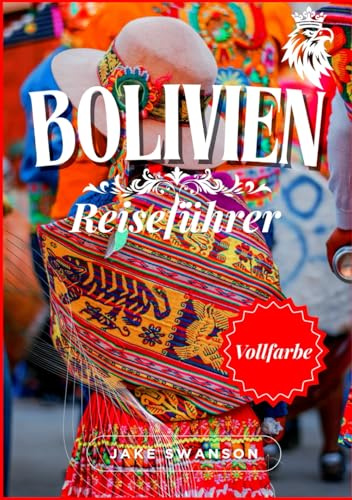Bolivien Reiseführer 2025: Bolivien in Farbe: Vollgepackt mit wichtigen Tipps, Packlisten für Höhenreisen und Insider-Tipps (Travel smart, Low-cost, ... budget with real-time tips and maps, Band 5)