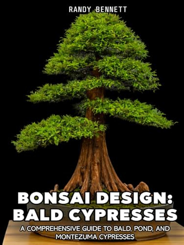 Bonsai Design: Bald Cypresses: A Comprehensive Guide to Bald, Pond, and Montezuma Cypresses